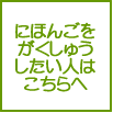 にほんご を べんきょう したい ひと は こちらを クリック！